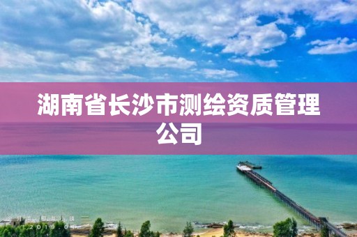 湖南省長沙市測繪資質管理公司