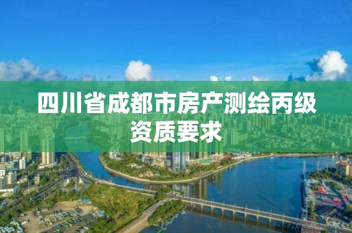 四川省成都市房產(chǎn)測繪丙級資質(zhì)要求