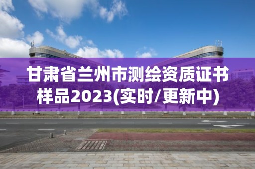 甘肅省蘭州市測(cè)繪資質(zhì)證書(shū)樣品2023(實(shí)時(shí)/更新中)