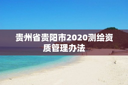 貴州省貴陽市2020測繪資質管理辦法