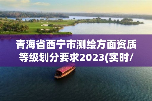 青海省西寧市測繪方面資質等級劃分要求2023(實時/更新中)