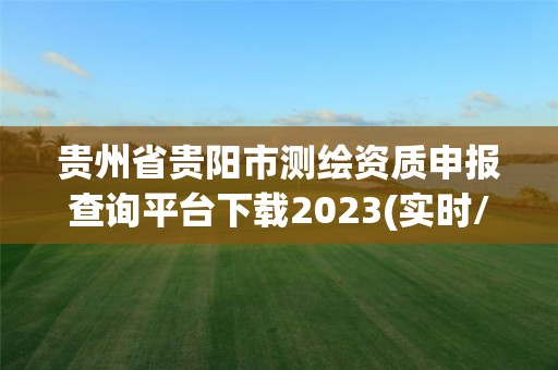 貴州省貴陽市測繪資質申報查詢平臺下載2023(實時/更新中)