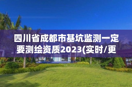 四川省成都市基坑監(jiān)測(cè)一定要測(cè)繪資質(zhì)2023(實(shí)時(shí)/更新中)