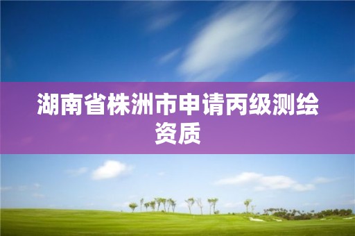 湖南省株洲市申請丙級測繪資質