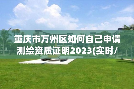 重慶市萬州區如何自己申請測繪資質證明2023(實時/更新中)