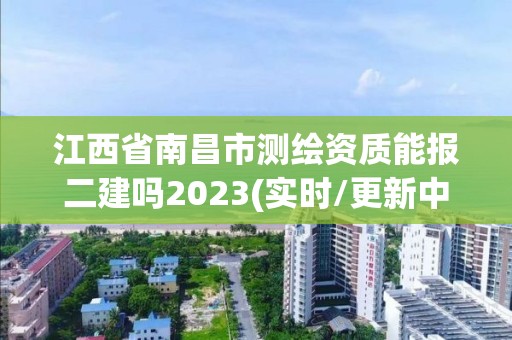 江西省南昌市測繪資質能報二建嗎2023(實時/更新中)