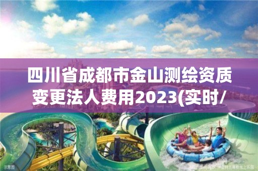 四川省成都市金山測繪資質變更法人費用2023(實時/更新中)