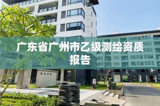 廣東省廣州市乙級測繪資質報告