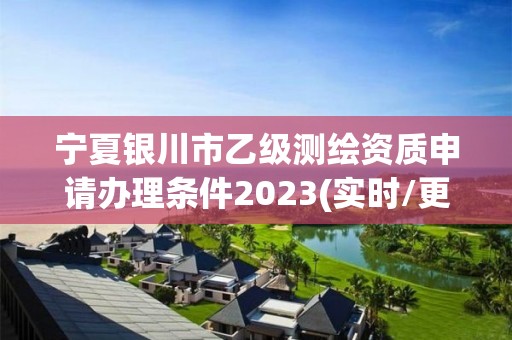 寧夏銀川市乙級測繪資質(zhì)申請辦理條件2023(實時/更新中)