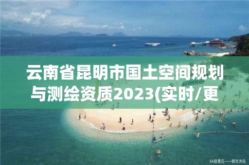 云南省昆明市國土空間規劃與測繪資質2023(實時/更新中)