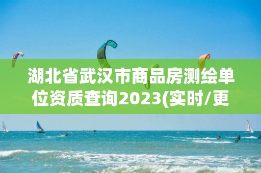 湖北省武漢市商品房測繪單位資質查詢2023(實時/更新中)