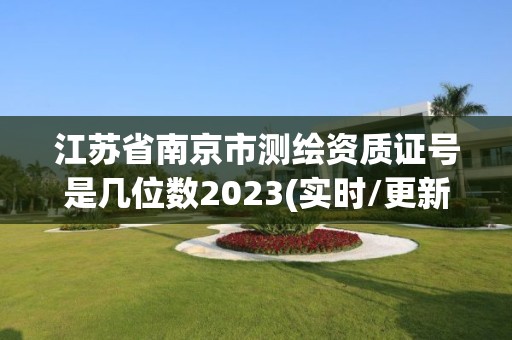 江蘇省南京市測繪資質證號是幾位數2023(實時/更新中)