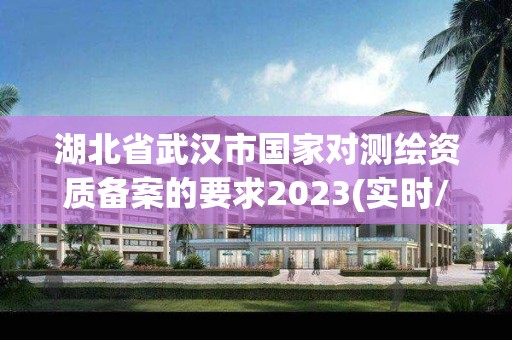 湖北省武漢市國家對測繪資質備案的要求2023(實時/更新中)