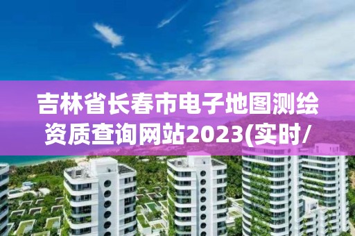 吉林省長春市電子地圖測繪資質(zhì)查詢網(wǎng)站2023(實(shí)時/更新中)