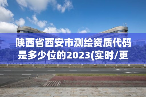 陜西省西安市測繪資質代碼是多少位的2023(實時/更新中)