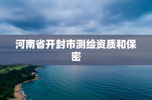 河南省開封市測繪資質和保密