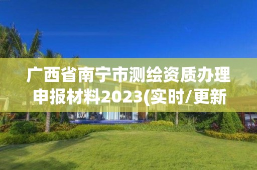 廣西省南寧市測繪資質辦理申報材料2023(實時/更新中)