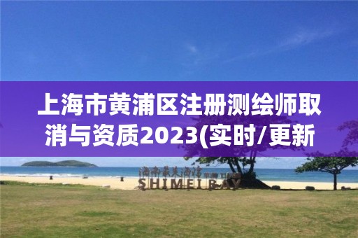 上海市黃浦區注冊測繪師取消與資質2023(實時/更新中)