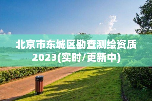 北京市東城區(qū)勘查測繪資質2023(實時/更新中)