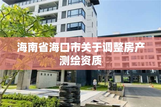 海南省海口市關于調整房產測繪資質