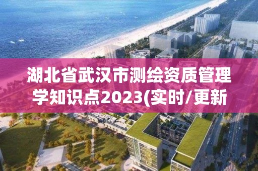 湖北省武漢市測繪資質管理學知識點2023(實時/更新中)