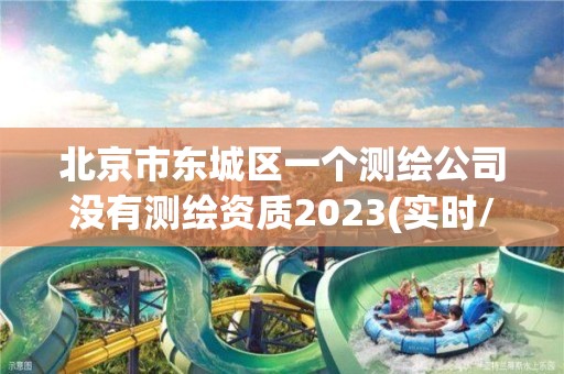 北京市東城區一個測繪公司沒有測繪資質2023(實時/更新中)