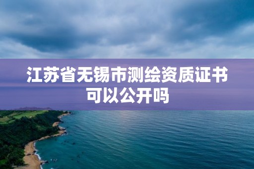 江蘇省無錫市測繪資質證書可以公開嗎