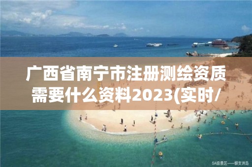 廣西省南寧市注冊測繪資質需要什么資料2023(實時/更新中)