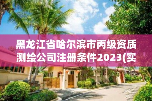 黑龍江省哈爾濱市丙級資質測繪公司注冊條件2023(實時/更新中)