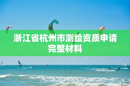 浙江省杭州市測繪資質申請完整材料