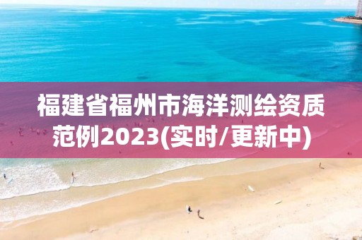 福建省福州市海洋測繪資質范例2023(實時/更新中)