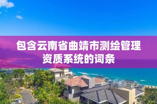 包含云南省曲靖市測繪管理資質系統的詞條