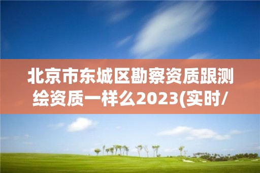 北京市東城區(qū)勘察資質(zhì)跟測(cè)繪資質(zhì)一樣么2023(實(shí)時(shí)/更新中)