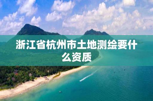 浙江省杭州市土地測繪要什么資質