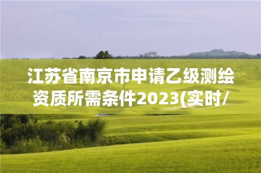 江蘇省南京市申請乙級測繪資質(zhì)所需條件2023(實時/更新中)