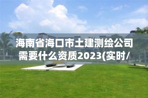 海南省海口市土建測繪公司需要什么資質2023(實時/更新中)