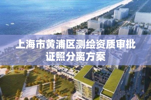 上海市黃浦區測繪資質審批證照分離方案