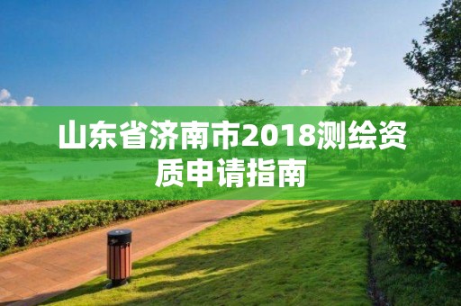 山東省濟南市2018測繪資質(zhì)申請指南