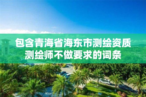 包含青海省海東市測繪資質測繪師不做要求的詞條