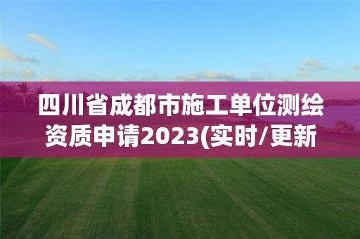 四川省成都市施工單位測(cè)繪資質(zhì)申請(qǐng)2023(實(shí)時(shí)/更新中)