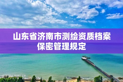 山東省濟南市測繪資質檔案保密管理規定