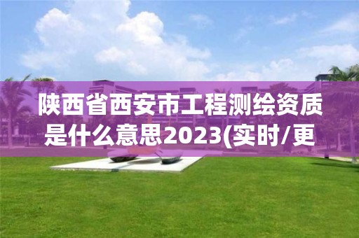 陜西省西安市工程測繪資質是什么意思2023(實時/更新中)