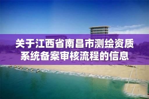 關于江西省南昌市測繪資質系統備案審核流程的信息