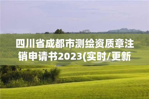 四川省成都市測繪資質(zhì)章注銷申請書2023(實(shí)時(shí)/更新中)