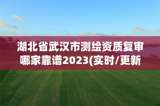 湖北省武漢市測繪資質復審哪家靠譜2023(實時/更新中)