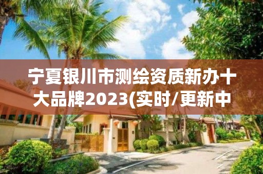 寧夏銀川市測繪資質新辦十大品牌2023(實時/更新中)