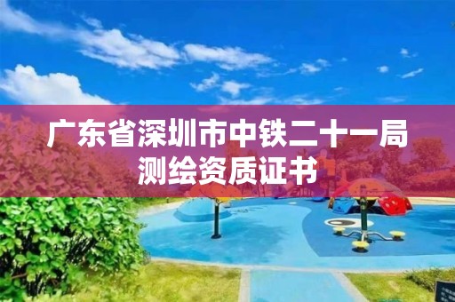 廣東省深圳市中鐵二十一局測繪資質證書