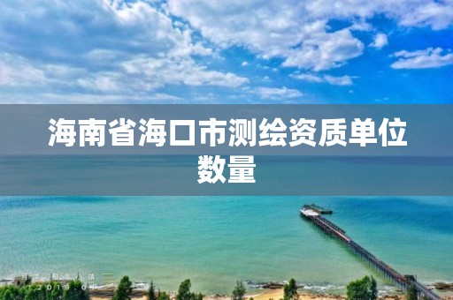 海南省海口市測繪資質(zhì)單位數(shù)量