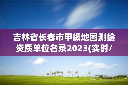 吉林省長春市甲級地圖測繪資質單位名錄2023(實時/更新中)