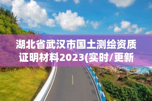 湖北省武漢市國土測繪資質(zhì)證明材料2023(實(shí)時/更新中)